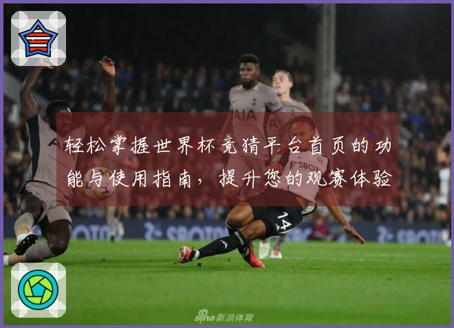 轻松掌握世界杯竞猜平台首页的功能与使用指南,提升您的观赛体验