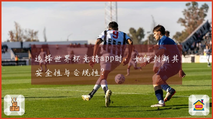 选择世界杯竞猜app时，如何判断其安全性与合规性？