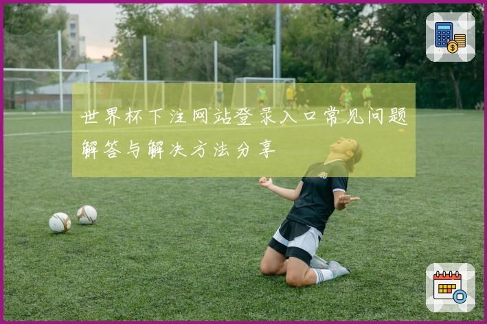 世界杯下注网站登录入口常见问题解答与解决方法分享