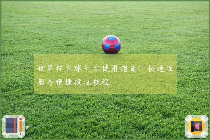 世界杯买球平台使用指南:快速注册与便捷投注教程