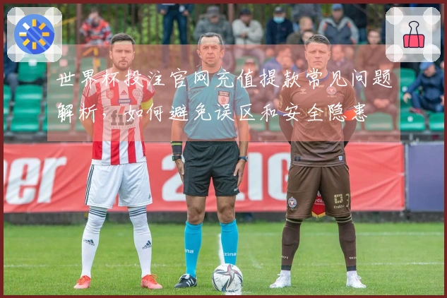 世界杯投注官网充值提款常见问题解析，如何避免误区和安全隐患