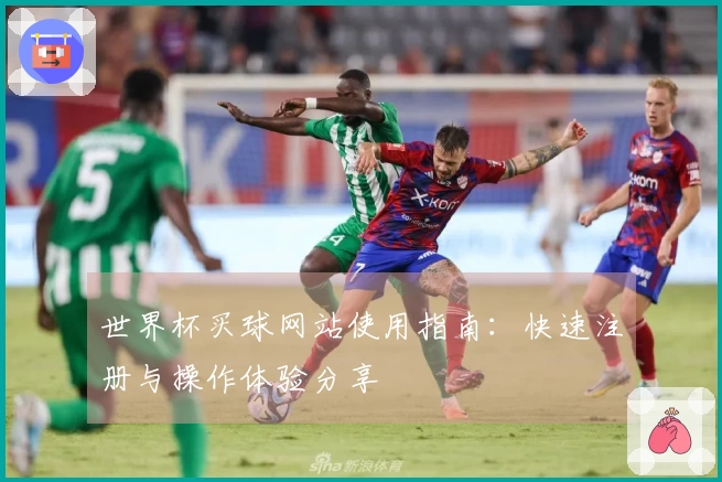 世界杯买球网站使用指南：快速注册与操作体验分享