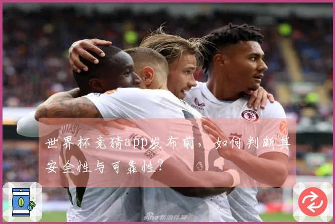 世界杯竞猜app发布前，如何判断其安全性与可靠性？