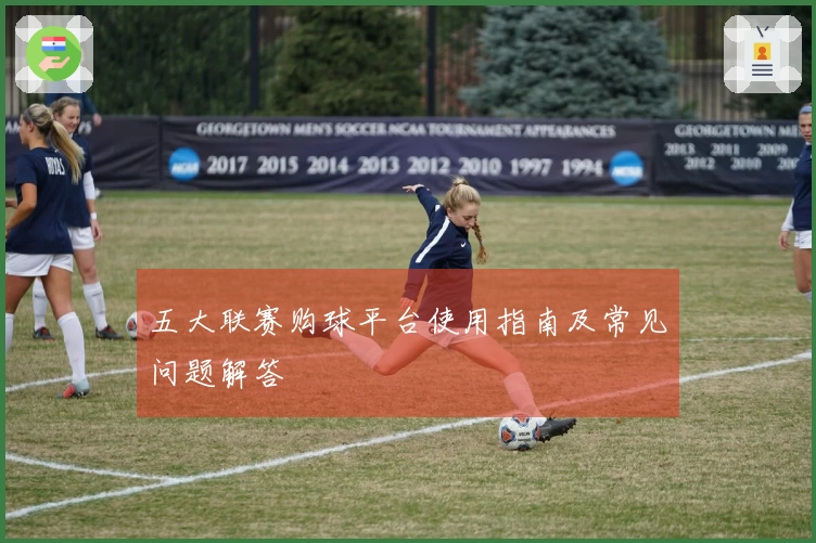 五大联赛购球平台使用指南及常见问题解答
