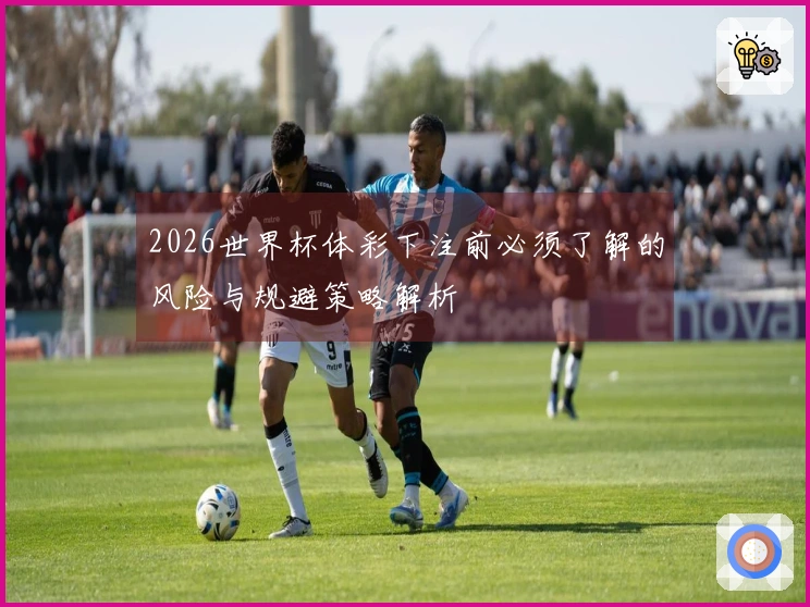 2026世界杯体彩下注前必须了解的风险与规避策略解析