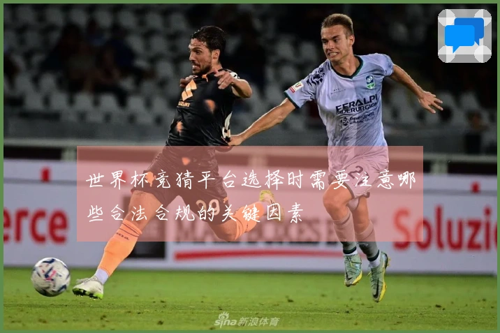 世界杯竞猜平台选择时需要注意哪些合法合规的关键因素