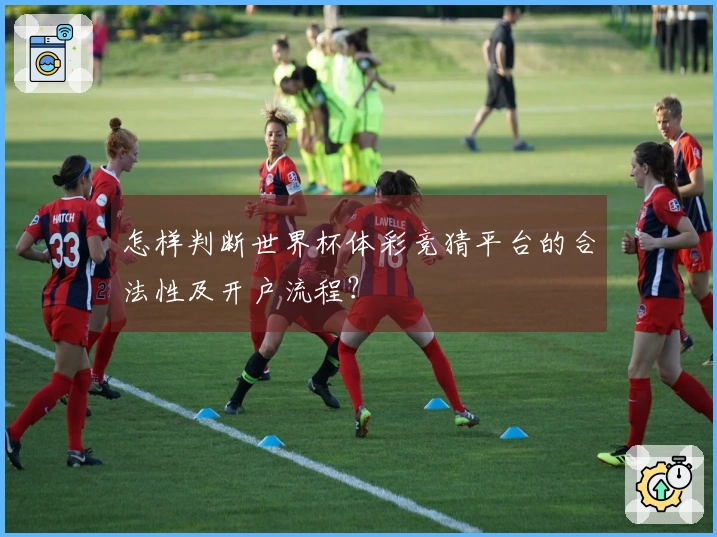 怎样判断世界杯体彩竞猜平台的合法性及开户流程?