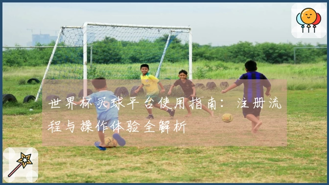 世界杯买球平台使用指南：注册流程与操作体验全解析