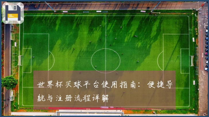 世界杯买球平台使用指南：便捷导航与注册流程详解