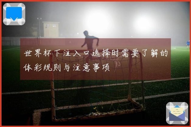 世界杯下注入口选择时需要了解的体彩规则与注意事项