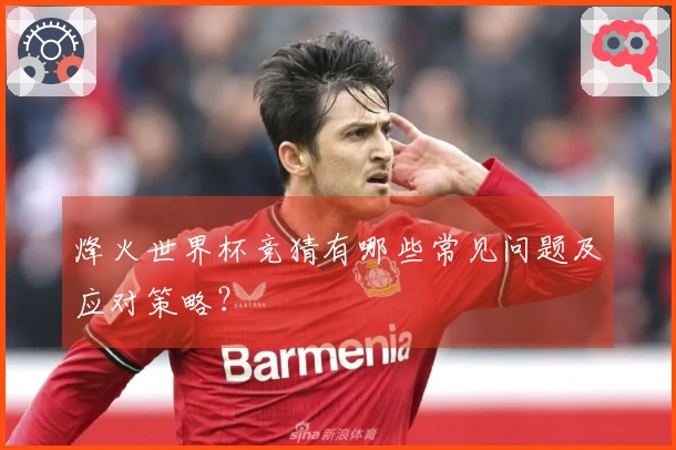 烽火世界杯竞猜有哪些常见问题及应对策略？