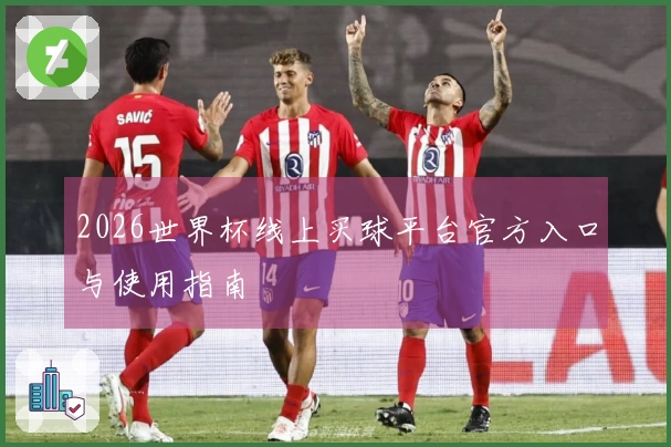 2026世界杯线上买球平台官方入口与使用指南