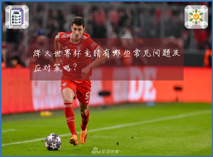 烽火世界杯竞猜有哪些常见问题及应对策略？