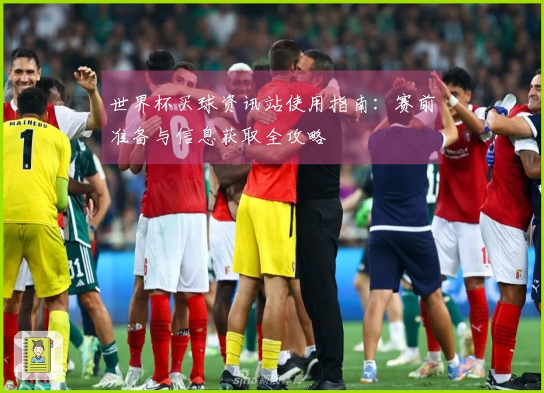 世界杯买球资讯站使用指南：赛前准备与信息获取全攻略