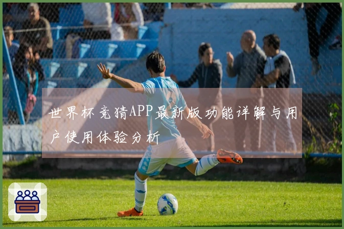 世界杯竞猜APP最新版功能详解与用户使用体验分析
