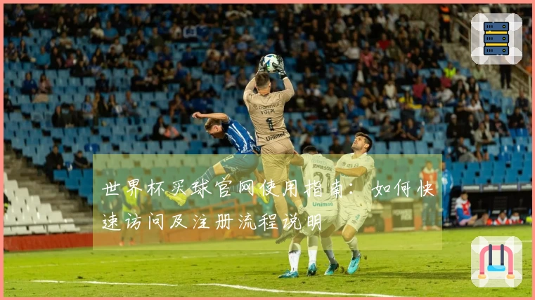 世界杯买球官网使用指南：如何快速访问及注册流程说明
