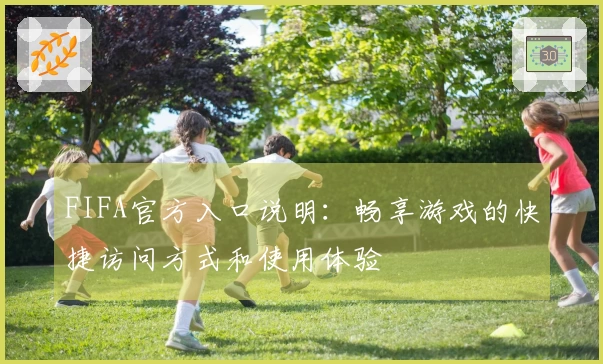 FIFA官方入口说明：畅享游戏的快捷访问方式和使用体验