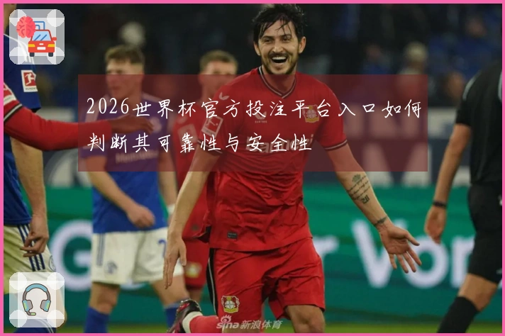 2026世界杯官方投注平台入口如何判断其可靠性与安全性