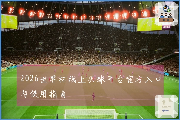 2026世界杯线上买球平台官方入口与使用指南