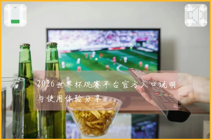 2026世界杯观赛平台官方入口说明与使用体验分享
