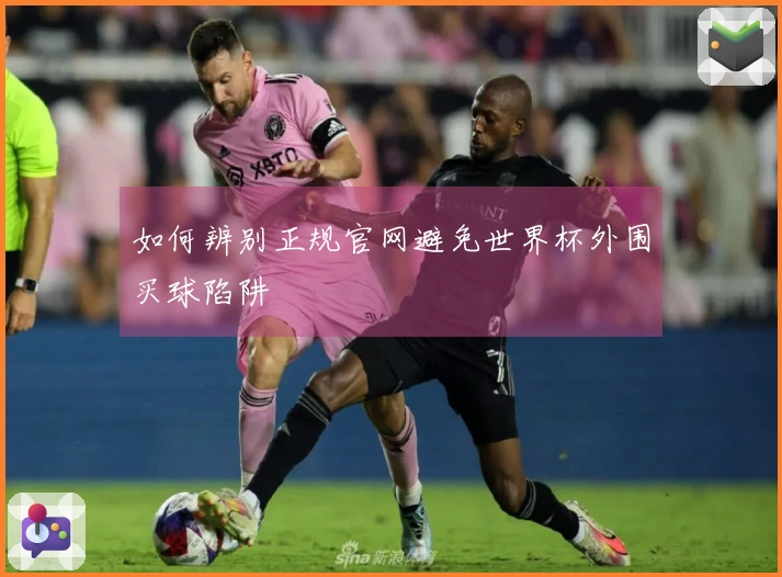 如何辨别正规官网避免世界杯外围买球陷阱