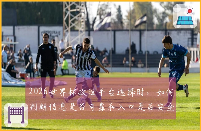 2026世界杯投注平台选择时，如何判断信息是否可靠和入口是否安全