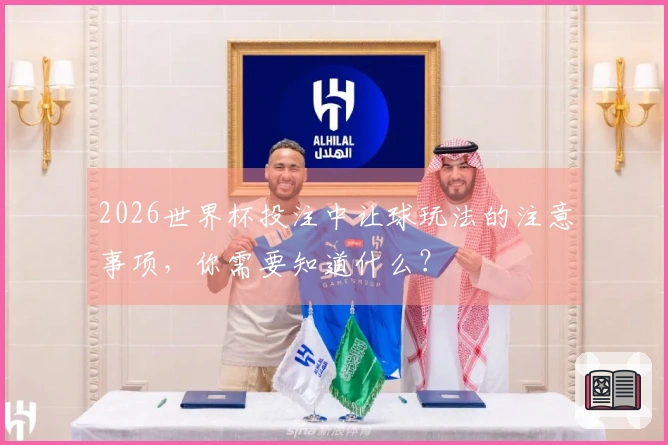 2026世界杯投注中让球玩法的注意事项，你需要知道什么？