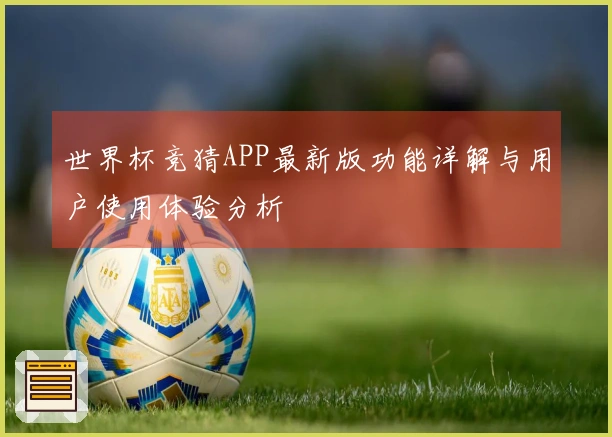 世界杯竞猜APP最新版功能详解与用户使用体验分析