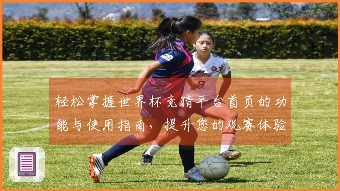 轻松掌握世界杯竞猜平台首页的功能与使用指南，提升您的观赛体验