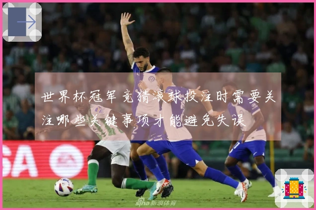 世界杯冠军竞猜滚球投注时需要关注哪些关键事项才能避免失误